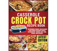 Casserole Crockpot Cookbook: 60 Beginners Friendly And Delicious Slow Cooker Casserole Recipes For Breakfast, Chicken, Beef, Pork, Veggies, And Desserts