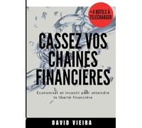 Cassez vos chaines financieres: Economiser et investir pour atteindre la liberté financière