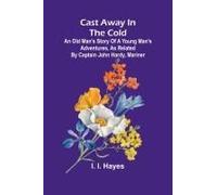 Cast Away In The Cold; An Old Man's Story Of A Young Man's Adventures, As Related By Captain John Hardy, Mariner