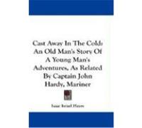 Cast Away in the Cold: An Old Man's Story of a Young Man's Adventures, as Related by Captain John Hardy, Mariner Hayes, Isaac I. (Auteur)
