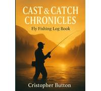 Cast & Catch Chronicles - Fly Fishing Log Book: Track Water Conditions, Hatch Patterns & Memorable Strikes on Every Trip