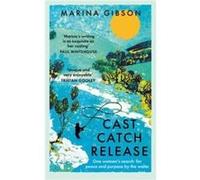 Cast Catch Release: The inspiring and uplifting memoir about fishing, rivers and the power of water