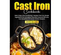Cast Iron Cookbook: Bold, Crispy, and Comforting- Recipes That Turn Simple Ingredients Into Homestyle Favorites Everyone Will Love, from Breakfast Classics to Golden Desserts