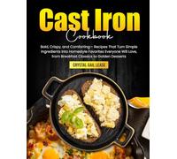 Cast Iron Cookbook: Bold, Crispy, and Comforting- Recipes That Turn Simple Ingredients Into Homestyle Favorites Everyone Will Love, from Breakfast Classics to Golden Desserts