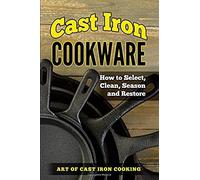 Cast Iron Cookware: How To Select, Clean, Season And Restore