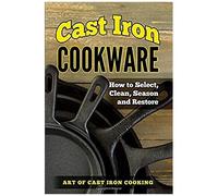 Cast Iron Cookware: How To Select, Clean, Season And Restore