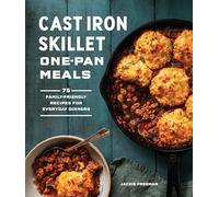 Cast Iron Skillet One-Pan Meals: 75 Family-Friendly Recipes for Everyday Dinners