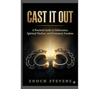 CAST IT OUT: A Practical Guide to Deliverance, Spiritual Warfare, and Permanent Freedom