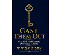 CAST THEM OUT: An A-to-Z Field Guide to Deliverance Ministry