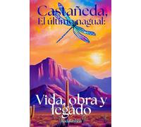 Castaneda , El último Nagual: Vida, obra y legado