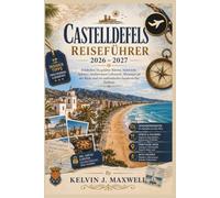 CASTELLDEFELS REISEFÜHRER 2026 - 2027: Entdecken Sie goldene Küsten, historische Schätze, mediterranen Lebensstil, Abenteuer an der Küste und ein authentisches katalanisches Erlebnis.