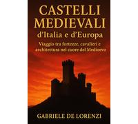 Castelli Medievali d’Italia e d’Europa: Viaggio tra fortezze, cavalieri e architettura nel cuore del Medioevo