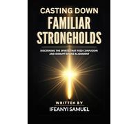 CASTING DOWN FAMILIAR STRONGHOLDS: DISCERNING THE SPIRITS THAT FEED CONFUSION AND DISRUPT DIVINE ALIGNMENT