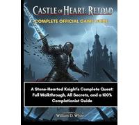 Castle of Heart: Retold Complete Official Game Guide: A Stone-Hearted Knight's Complete Quest: Full Walkthrough, All Secrets, and a 100% Completionist Guide.