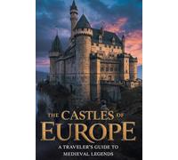 Castles of Europe: A Traveler’s Guide to Medieval Legends