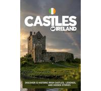 Castles of Ireland: Discover 12 Historic Irish Castles, Legends, Travel Routes and Hidden Stories: A Traveller’s Guide to Ireland’s Most Iconic Castles, History and Hidden Places