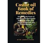 castor oil book of remedies: Harnessing the Power of Nature and Ancient Secrets for Beauty, Health, Hair Growth, Soothe pain, and Overall Wellness.