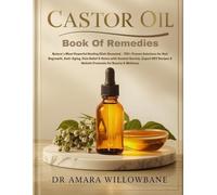 Castor Oil Book Of Remedies: Nature's Most Powerful Healing Elixir Revealed - 150+ Proven Solutions for Hair Regrowth, Anti-Aging, Pain Relief & Detox ... & Holistic Protocols for Beauty & Wellness