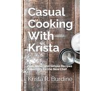 Casual Cooking With Krista: Tips, Ideas, and Simple Recipes Especially for the New Chef