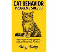 Cat Behavior Problems Solved: The Complete Guide to Stop Biting, Scratching, Aggression, and Bad Habits Without Punishment