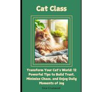 Cat Class: Transform Your Cats World: 12 Powerful Tips To Build Trust, Minimize Chaos, And Enjoy Daily Moments Of Joy
