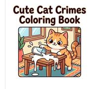 Cat Crimes Coloring Book: Funny and Silly Naughty Cats in Mischievous Scenes for Kids Ages 4-8: Adorable Trouble-Making Cats in Playful Everyday Chaos for Children 4-8
