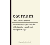 Cat Mum Notebook: Someone Who Pays All the Bills Despite Clearly Not Being in Charge: Funny 120-Page Lined Dictionary Definition Journal for Cat Mums ... Christmas, Mother’s Day & Gift from the Cat