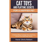 Cat Toys And Playtime Secrets For A Happier Pet: Creative Ways To Keep Your Cat Busy, Active, And Mentally Sharp
