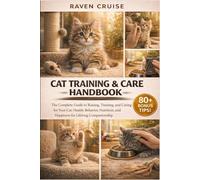 CAT TRAINING & CARE HANDBOOK: The Complete Guide to Raising, Training, and Caring for Your Cat: Health, Behavior, Nutrition, and Happiness for Lifelong Companionship.