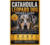 CATAHOULA LEOPARD DOG OWNER’S GUIDE: The Complete Handbook for Raising a Happy, Well-Behaved Catahoula from Puppy to Adulthood - Training, Socialization, Exercise, Feeding, Care, and Grooming