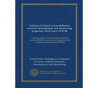 Catalog of Federal ocean pollution research, development and monitoring programs, fiscal years 1978-80: working paper 1 for the Federal plan for ocean ... and monitoring, fiscal years 1979-83