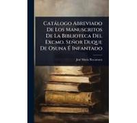 Catàlogo Abreviado De Los Manuscritos De La Biblioteca Del Excmo. Señor Duque De Osuna Ã Infantado