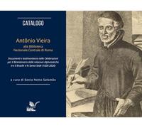 Catalogo. Antônio Vieira alla Biblioteca Nazionale Centrale di Roma. Documenti e testimonianze nelle celebrazioni per il bicentenario delle relazioni diplomatiche tra il Brasile e la Santa Sede (1...