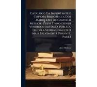 Catalogo Da Importante E Copiosa Bibliotheca Dos Marquezes De Castello Melhor, Cujos Livros Serã£O Vendidos Em Hasta Publica, Tendo A Venda Começo O Mais Brevemente Possivel, Part 1