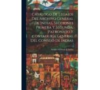 Catálogo De Legajos Del Archivo General De Indias, Secciones Primera Y Segunda, Patronato Y Contaduría General Del Consejo De Indias