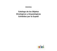 Catalogo De Los Objetos Etnologicos Y Arqueologicos Exhibidos Por La Expedi