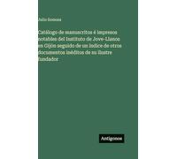 Catálogo de manuscritos é impresos notables del Instituto de Jove-Llanos en Gijón seguido de un índice de otros documentos inéditos de su ilustre fundador