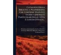 Catalogo Della Biblioteca Platneriana Che Contiene Statuti E Storie Generali E Particolari Delle Cittã E Luoghi D'italia...