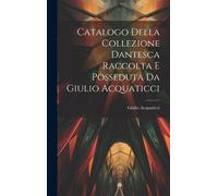Catalogo Della Collezione Dantesca Raccolta E Posseduta Da Giulio Acquaticci