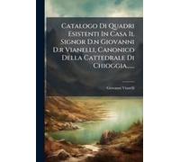 Catalogo Di Quadri Esistenti In Casa Il Signor D.N Giovanni D.R Vianelli, Canonico Della Cattedrale Di Chioggia......