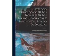 Catálogo Etimológico De Los Nombres De Los Pueblos, Haciendas Y Ranchos Del Estado De Oaxaca...
