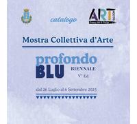 Catalogo Mostra Profondo Blu, biennale V^ ed. 2025: Mostra Collettiva d'arte dal 26 luglio al 6 settembre 2025