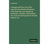Catalogue and Price-list of Fine Imported and American Machinery, Tools, Materials, and Supplies for Machinists, Jewellers, Watchmakers, also Tools and Instruments for Schools, Amateur, etc.