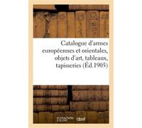 Catalogue d'armes européennes et orientales, objets d'art, tableaux anciens et modernes Tapisseries, étoffes - Arthur Bloche - Hachette Bnf - broché - Livre
