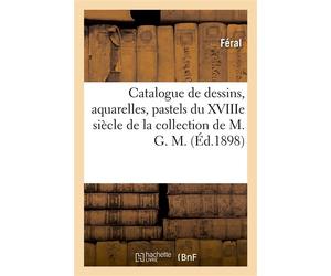 Catalogue de dessins, aquarelles, pastels de l'école française du XVIIIe siècle, terres cuites De la collection de M. G. M. Tableaux, pastels, aquarelles, dessins appartenant à divers - Feral - Hachet