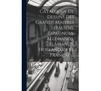 Catalogue De Dessins Des Grands Maitres Italiens, Espagnols, Allemands, Flamands, Hollandais Et Francais...