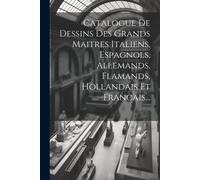 Catalogue De Dessins Des Grands Maitres Italiens, Espagnols, Allemands, Flamands, Hollandais Et Francais...