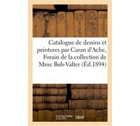 Catalogue de dessins et peintures par Caran d'Ache, Forain et divers artistes, eaux-fortes, drapeaux Armures, faïences, ameublement, tapis d'Orient de la collection de Mme Bob-Valter - Bottolier-Lasqu
