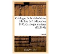Catalogue De La Bibliothèque À La Date Du 31 Décembre 1890 Partie 2