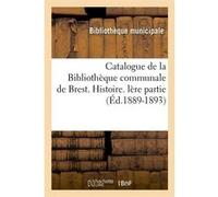 Catalogue de la Bibliothèque communale de Brest. Histoire. lère partie (Éd.1889-1893) Bibliotheque Municipale (Auteur)